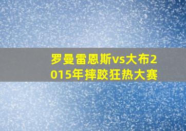 罗曼雷恩斯vs大布2015年摔跤狂热大赛