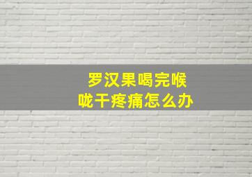 罗汉果喝完喉咙干疼痛怎么办