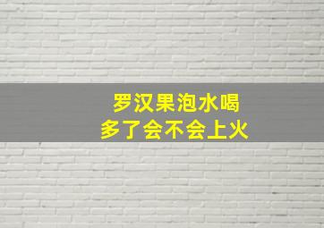 罗汉果泡水喝多了会不会上火