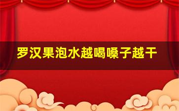 罗汉果泡水越喝嗓子越干