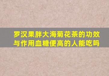 罗汉果胖大海菊花茶的功效与作用血糖便高的人能吃吗