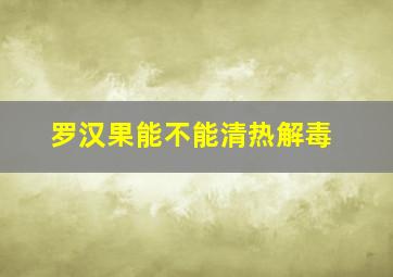 罗汉果能不能清热解毒