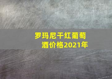 罗玛尼干红葡萄酒价格2021年