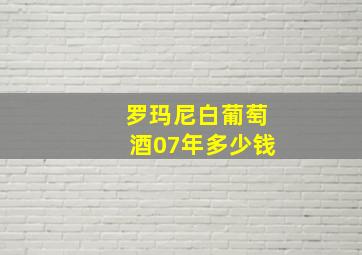 罗玛尼白葡萄酒07年多少钱