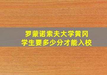 罗蒙诺索夫大学黄冈学生要多少分才能入校