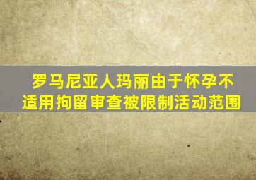 罗马尼亚人玛丽由于怀孕不适用拘留审查被限制活动范围