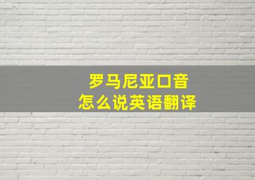 罗马尼亚口音怎么说英语翻译