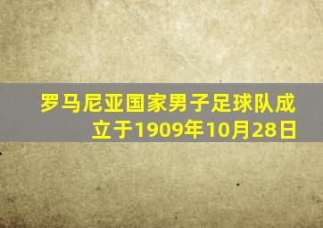 罗马尼亚国家男子足球队成立于1909年10月28日