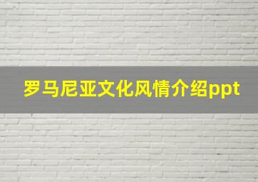 罗马尼亚文化风情介绍ppt