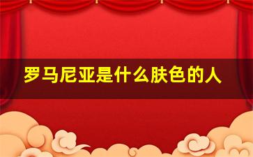 罗马尼亚是什么肤色的人