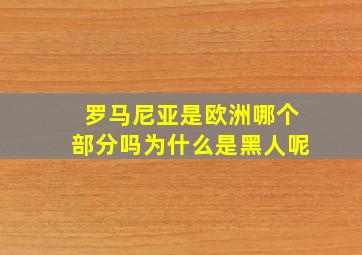 罗马尼亚是欧洲哪个部分吗为什么是黑人呢