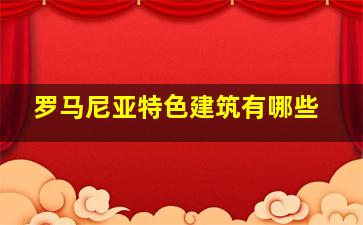 罗马尼亚特色建筑有哪些