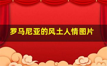 罗马尼亚的风土人情图片