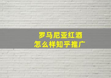 罗马尼亚红酒怎么样知乎推广