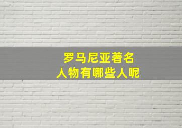 罗马尼亚著名人物有哪些人呢