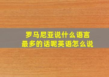 罗马尼亚说什么语言最多的话呢英语怎么说