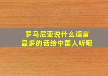 罗马尼亚说什么语言最多的话给中国人听呢