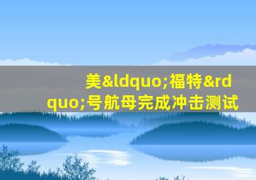 美“福特”号航母完成冲击测试