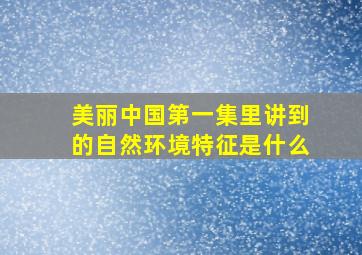 美丽中国第一集里讲到的自然环境特征是什么