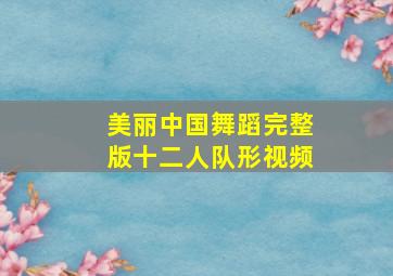 美丽中国舞蹈完整版十二人队形视频