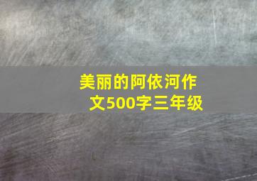 美丽的阿依河作文500字三年级