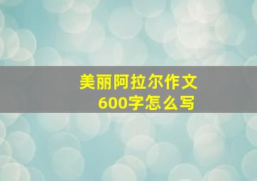 美丽阿拉尔作文600字怎么写