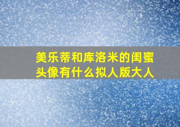 美乐蒂和库洛米的闺蜜头像有什么拟人版大人