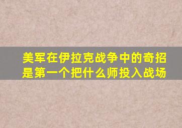 美军在伊拉克战争中的奇招是第一个把什么师投入战场