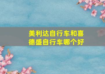 美利达自行车和喜德盛自行车哪个好