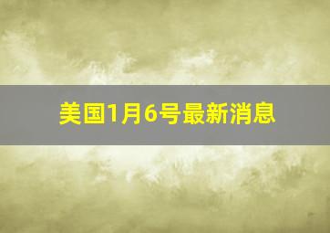 美国1月6号最新消息