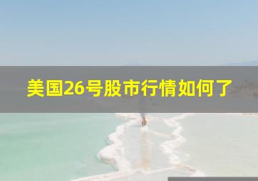 美国26号股市行情如何了