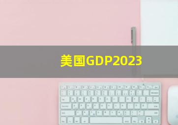 美国GDP2023