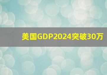 美国GDP2024突破30万