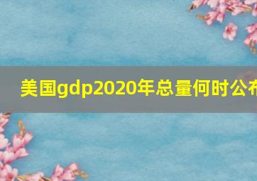 美国gdp2020年总量何时公布