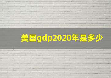 美国gdp2020年是多少