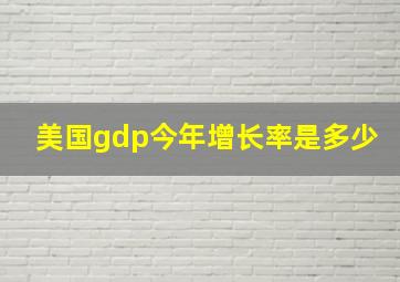 美国gdp今年增长率是多少