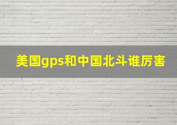 美国gps和中国北斗谁厉害