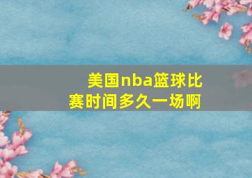 美国nba篮球比赛时间多久一场啊