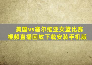 美国vs塞尔维亚女篮比赛视频直播回放下载安装手机版