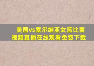 美国vs塞尔维亚女篮比赛视频直播在线观看免费下载