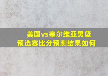 美国vs塞尔维亚男篮预选赛比分预测结果如何