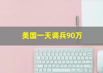 美国一天调兵90万