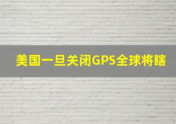 美国一旦关闭GPS全球将瞎