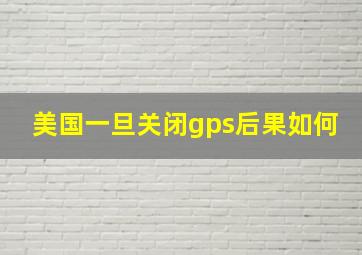 美国一旦关闭gps后果如何