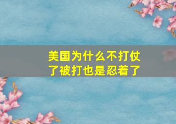 美国为什么不打仗了被打也是忍着了