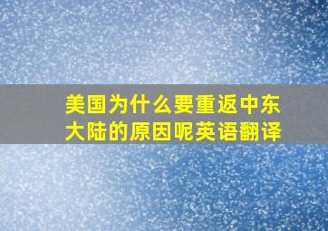 美国为什么要重返中东大陆的原因呢英语翻译