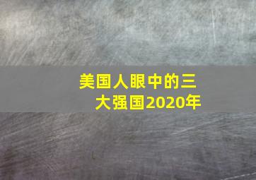 美国人眼中的三大强国2020年