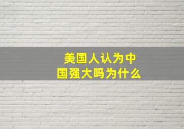 美国人认为中国强大吗为什么