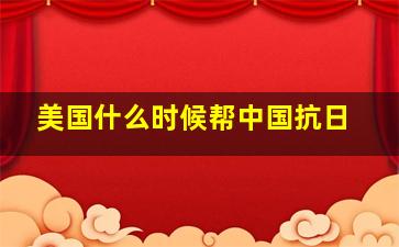 美国什么时候帮中国抗日