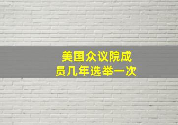 美国众议院成员几年选举一次